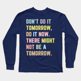 Don't Do It Tomorrow / Inspirational Quote Long Sleeve T-Shirt